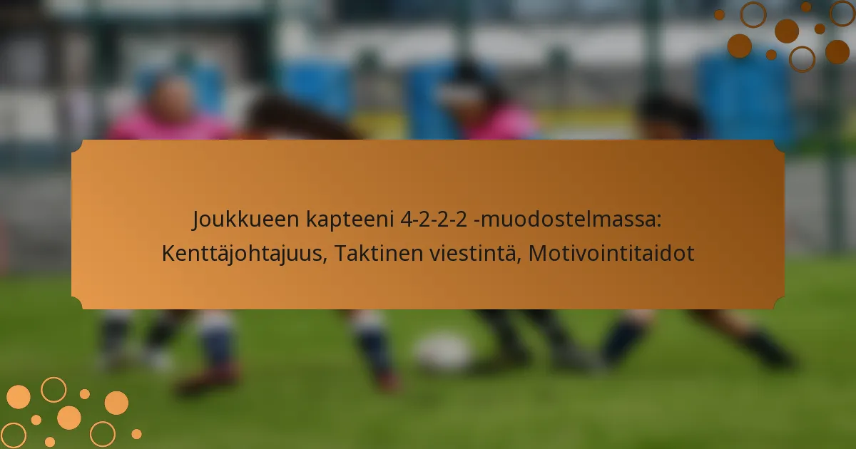 Joukkueen kapteeni 4-2-2-2 -muodostelmassa: Kenttäjohtajuus, Taktinen viestintä, Motivointitaidot