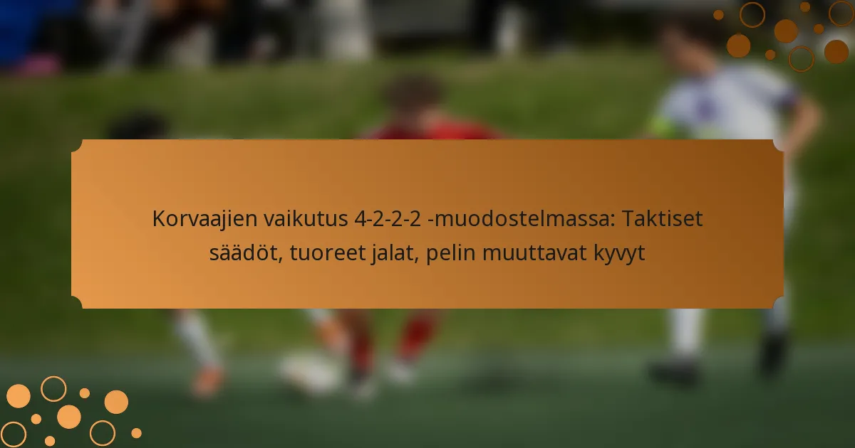 Korvaajien vaikutus 4-2-2-2 -muodostelmassa: Taktiset säädöt, tuoreet jalat, pelin muuttavat kyvyt