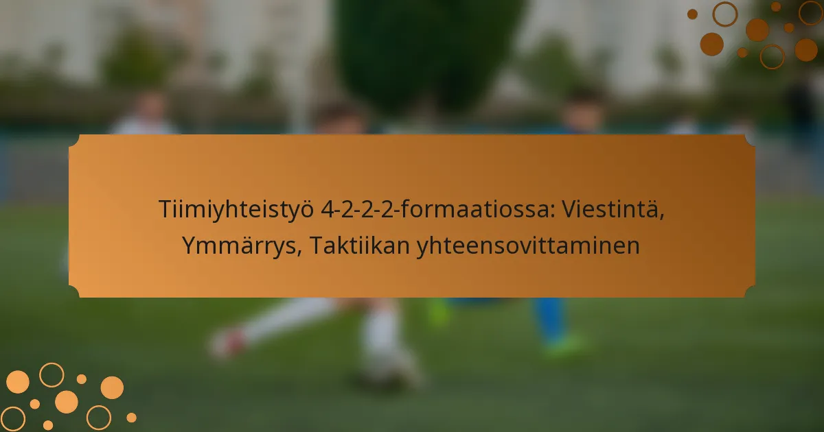 Tiimiyhteistyö 4-2-2-2-formaatiossa: Viestintä, Ymmärrys, Taktiikan yhteensovittaminen