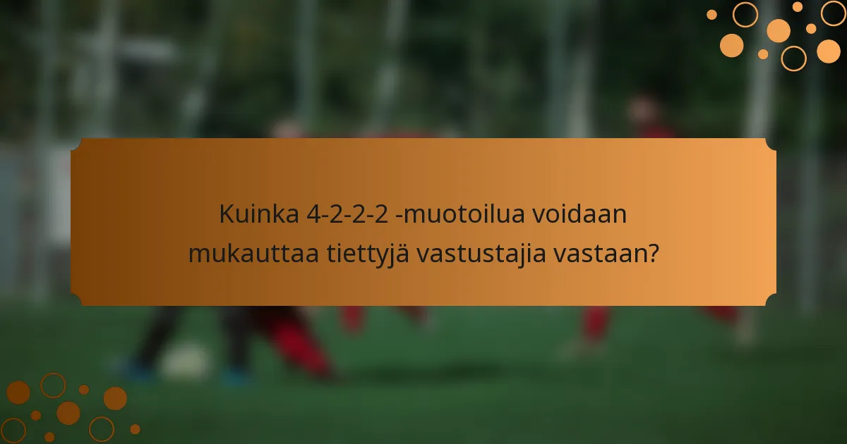 Kuinka 4-2-2-2 -muotoilua voidaan mukauttaa tiettyjä vastustajia vastaan?