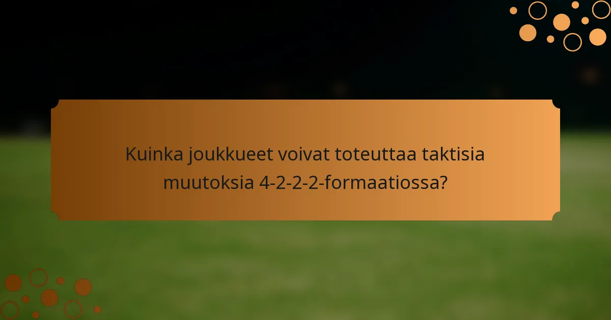 Kuinka joukkueet voivat toteuttaa taktisia muutoksia 4-2-2-2-formaatiossa?