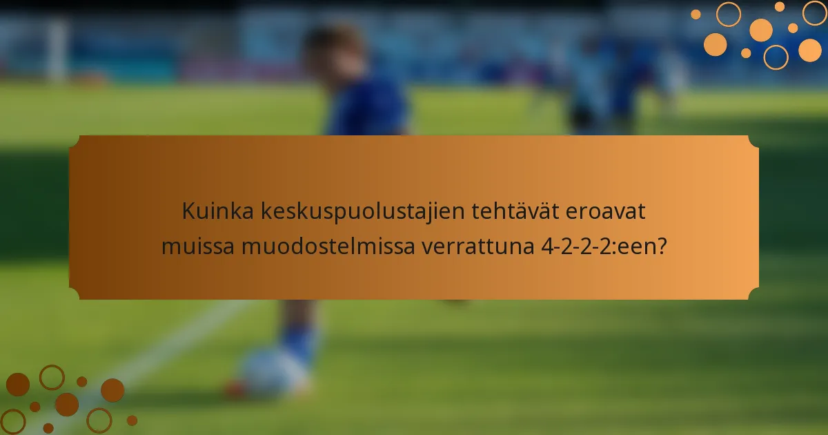 Kuinka keskuspuolustajien tehtävät eroavat muissa muodostelmissa verrattuna 4-2-2-2:een?