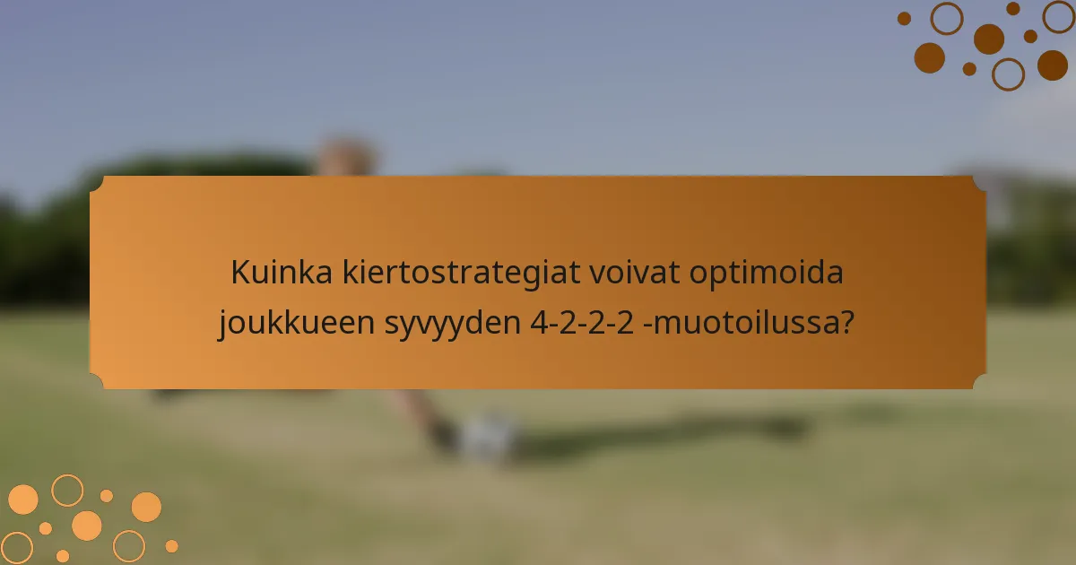 Kuinka kiertostrategiat voivat optimoida joukkueen syvyyden 4-2-2-2 -muotoilussa?