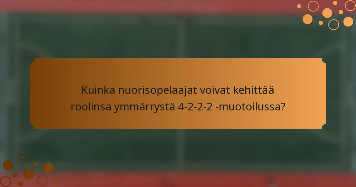 Kuinka nuorisopelaajat voivat kehittää roolinsa ymmärrystä 4-2-2-2 -muotoilussa?