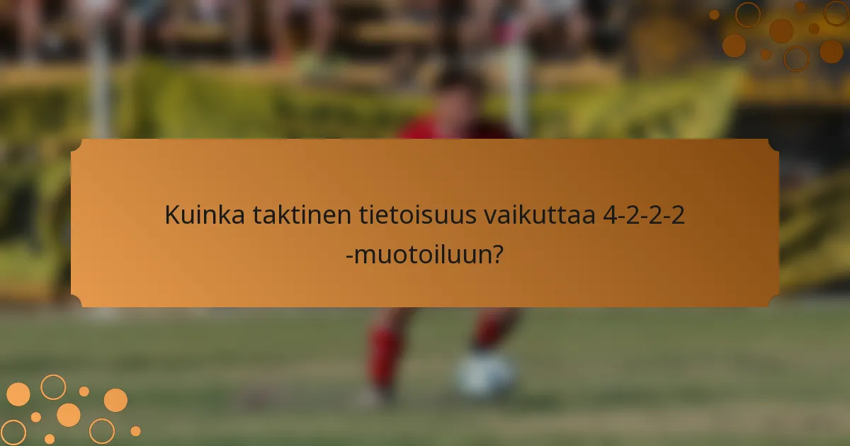 Kuinka taktinen tietoisuus vaikuttaa 4-2-2-2 -muotoiluun?