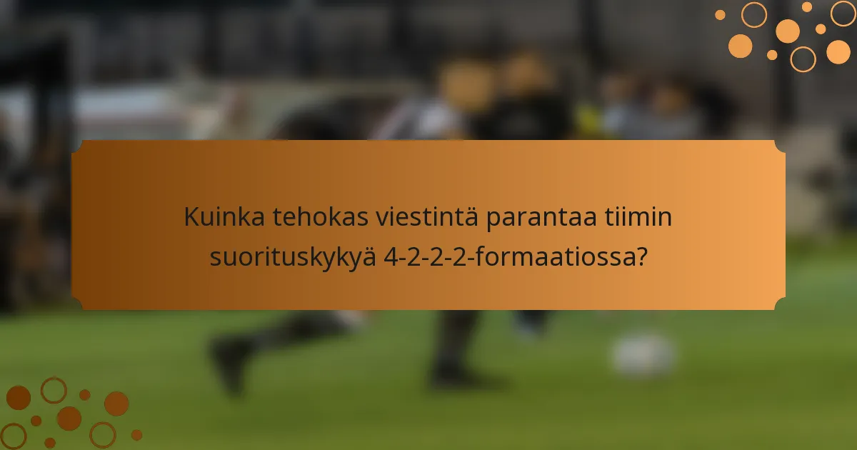 Kuinka tehokas viestintä parantaa tiimin suorituskykyä 4-2-2-2-formaatiossa?