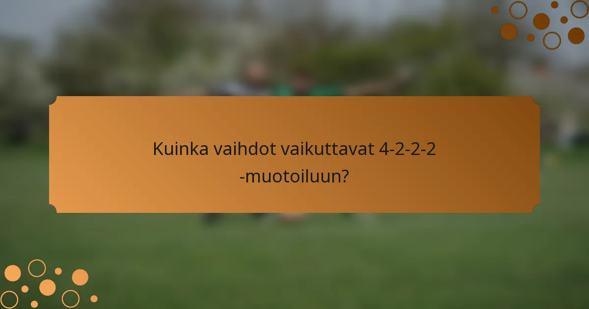 Kuinka vaihdot vaikuttavat 4-2-2-2 -muotoiluun?