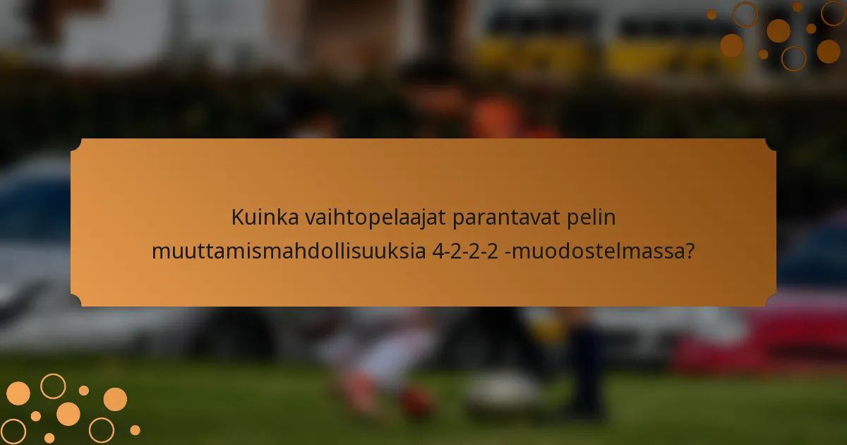 Kuinka vaihtopelaajat parantavat pelin muuttamismahdollisuuksia 4-2-2-2 -muodostelmassa?