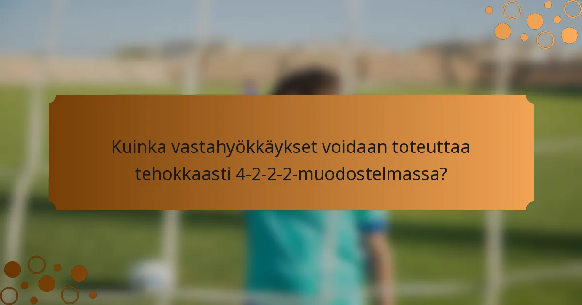 Kuinka vastahyökkäykset voidaan toteuttaa tehokkaasti 4-2-2-2-muodostelmassa?
