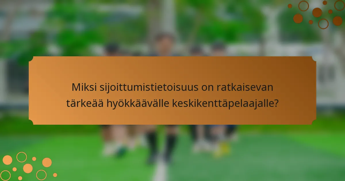 Miksi sijoittumistietoisuus on ratkaisevan tärkeää hyökkäävälle keskikenttäpelaajalle?