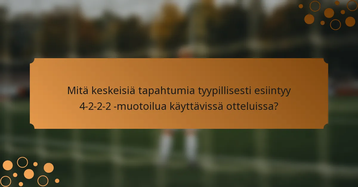 Mitä keskeisiä tapahtumia tyypillisesti esiintyy 4-2-2-2 -muotoilua käyttävissä otteluissa?
