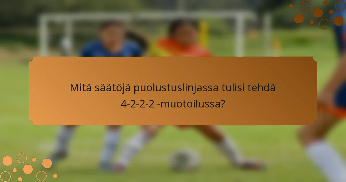 Mitä säätöjä puolustuslinjassa tulisi tehdä 4-2-2-2 -muotoilussa?