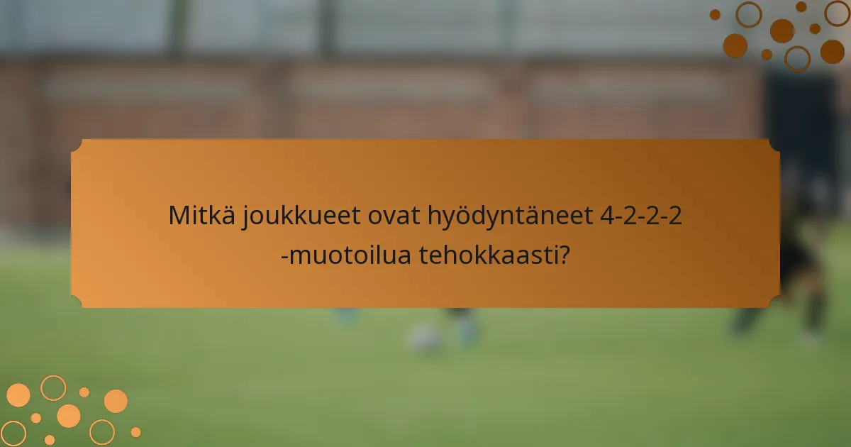 Mitkä joukkueet ovat hyödyntäneet 4-2-2-2 -muotoilua tehokkaasti?