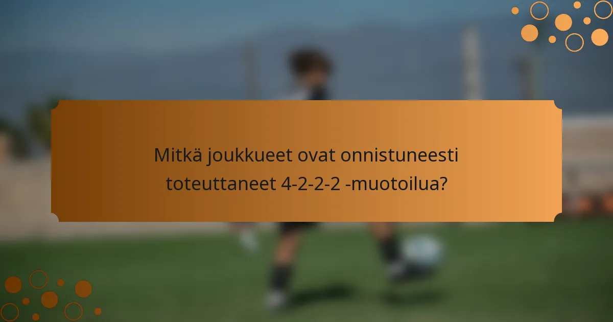 Mitkä joukkueet ovat onnistuneesti toteuttaneet 4-2-2-2 -muotoilua?