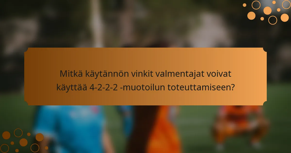 Mitkä käytännön vinkit valmentajat voivat käyttää 4-2-2-2 -muotoilun toteuttamiseen?
