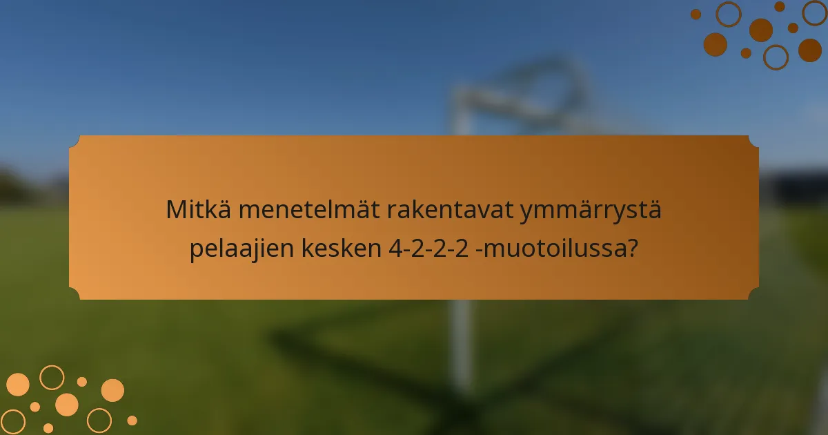 Mitkä menetelmät rakentavat ymmärrystä pelaajien kesken 4-2-2-2 -muotoilussa?