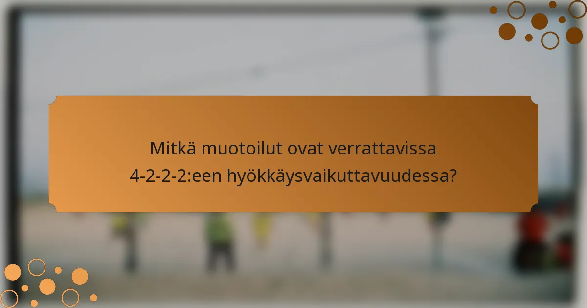 Mitkä muotoilut ovat verrattavissa 4-2-2-2:een hyökkäysvaikuttavuudessa?