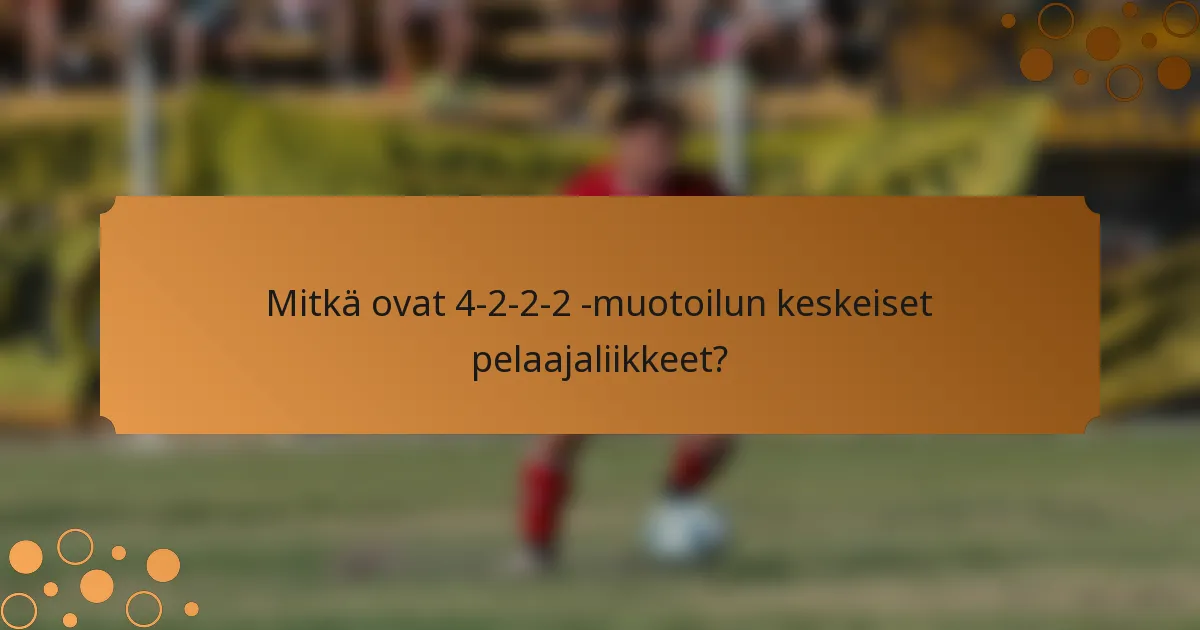 Mitkä ovat 4-2-2-2 -muotoilun keskeiset pelaajaliikkeet?