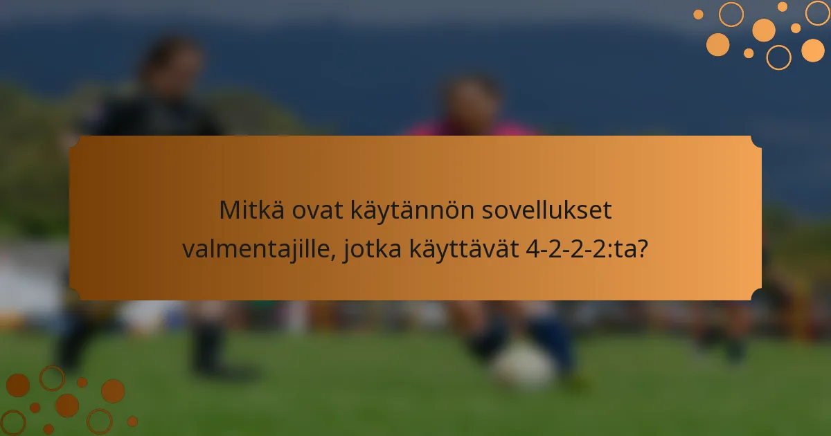 Mitkä ovat käytännön sovellukset valmentajille, jotka käyttävät 4-2-2-2:ta?