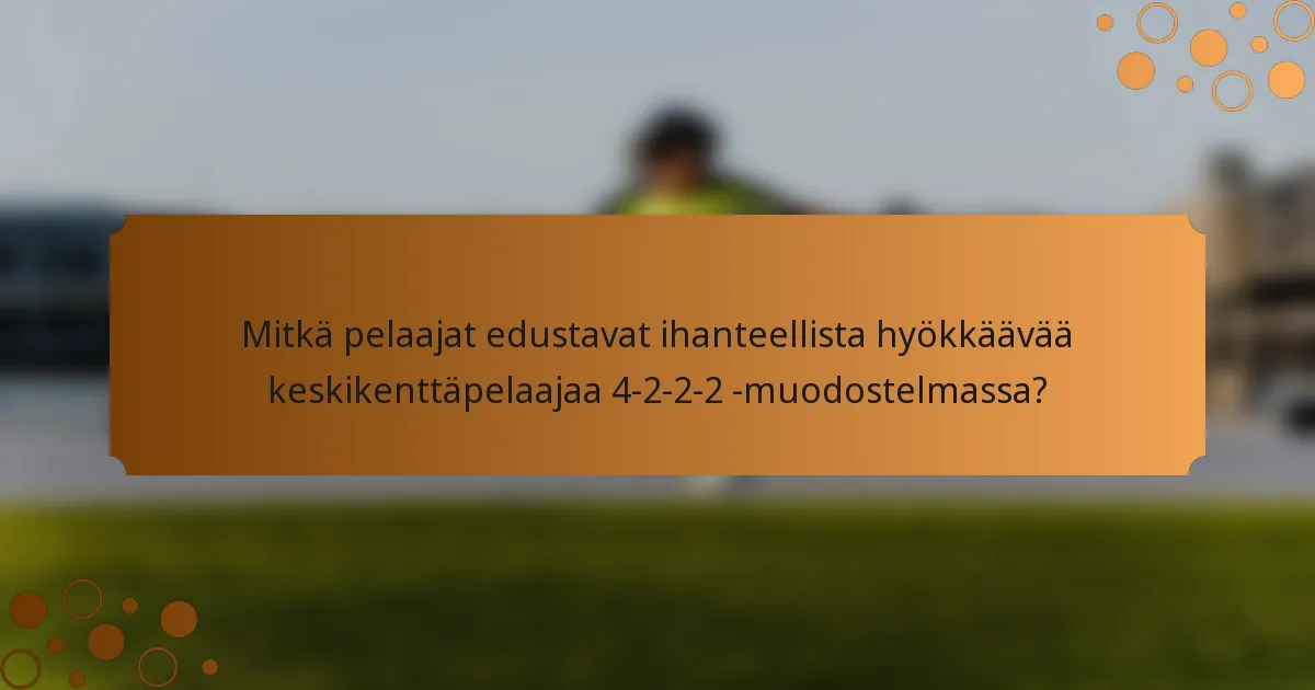 Mitkä pelaajat edustavat ihanteellista hyökkäävää keskikenttäpelaajaa 4-2-2-2 -muodostelmassa?