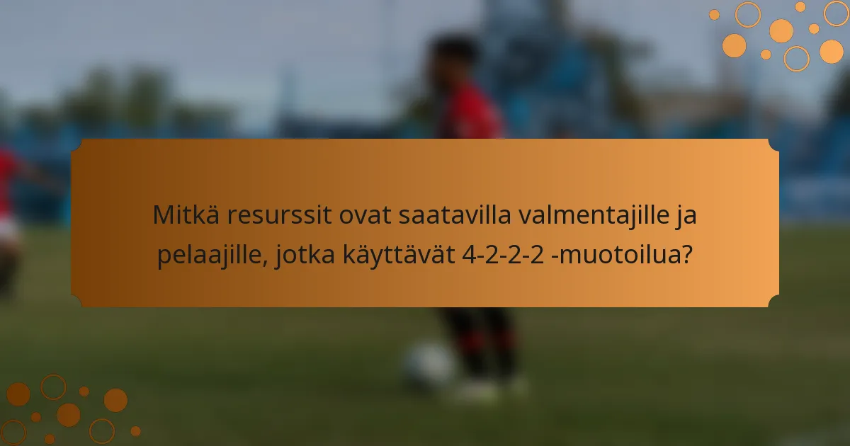 Mitkä resurssit ovat saatavilla valmentajille ja pelaajille, jotka käyttävät 4-2-2-2 -muotoilua?