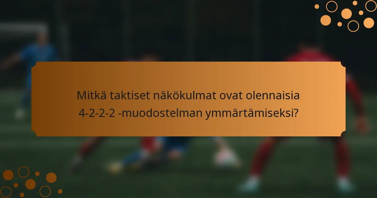 Mitkä taktiset näkökulmat ovat olennaisia 4-2-2-2 -muodostelman ymmärtämiseksi?